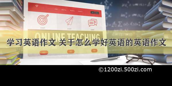 学习英语作文 关于怎么学好英语的英语作文