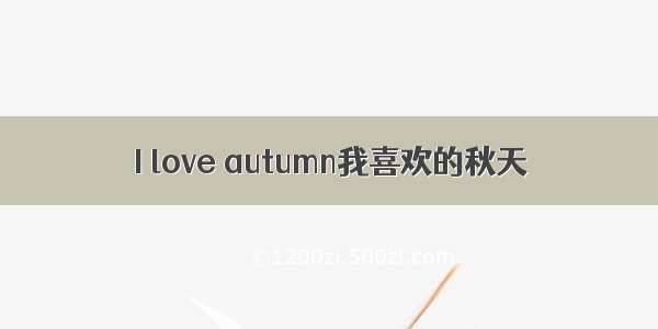 I love autumn我喜欢的秋天