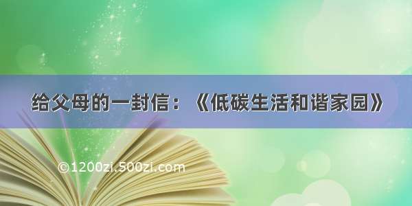 给父母的一封信：《低碳生活和谐家园》