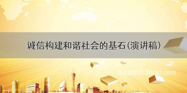 诚信构建和谐社会的基石(演讲稿)