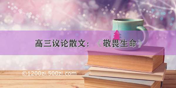 高三议论散文：《敬畏生命》