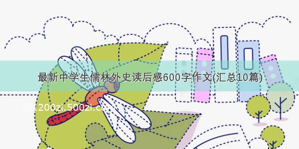 最新中学生儒林外史读后感600字作文(汇总10篇)