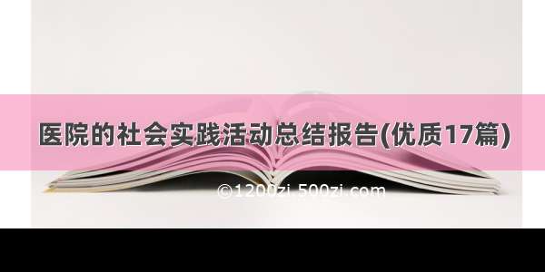 医院的社会实践活动总结报告(优质17篇)