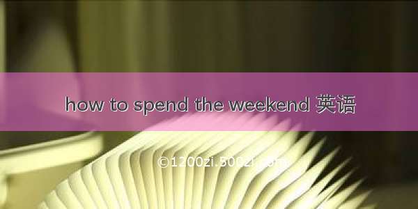 how to spend the weekend 英语