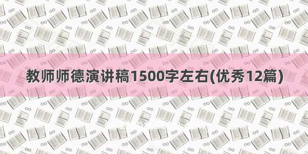 教师师德演讲稿1500字左右(优秀12篇)