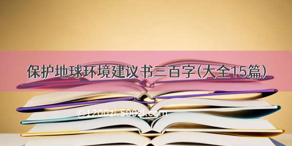 保护地球环境建议书三百字(大全15篇)