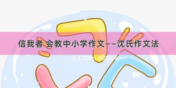 信我者 会教中小学作文——沈氏作文法