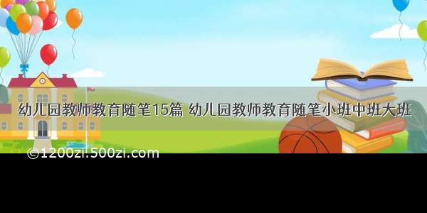 幼儿园教师教育随笔15篇 幼儿园教师教育随笔小班中班大班