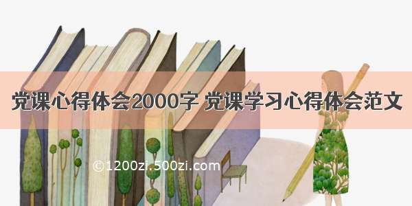 党课心得体会2000字 党课学习心得体会范文