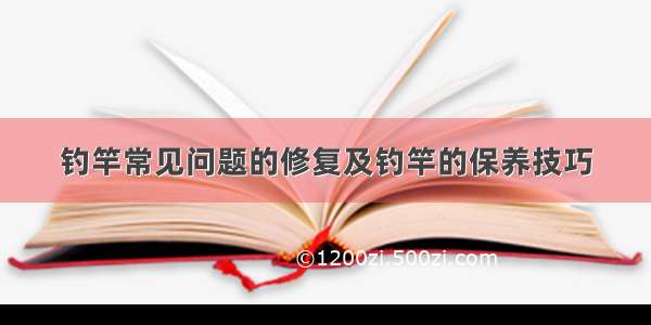 钓竿常见问题的修复及钓竿的保养技巧