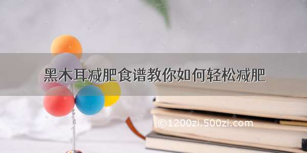 黑木耳减肥食谱教你如何轻松减肥