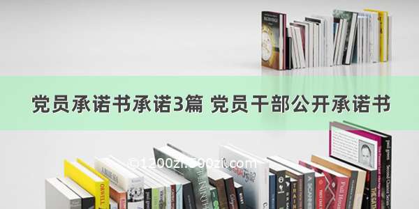 党员承诺书承诺3篇 党员干部公开承诺书