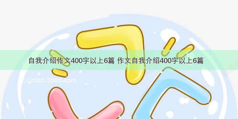 自我介绍作文400字以上6篇 作文自我介绍400字以上6篇