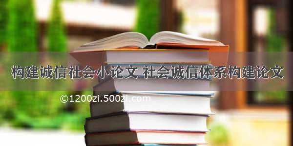 构建诚信社会小论文 社会诚信体系构建论文