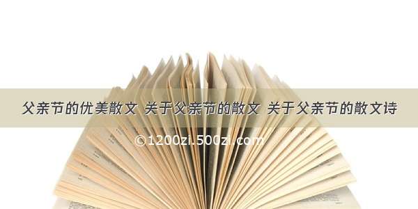 父亲节的优美散文 关于父亲节的散文 关于父亲节的散文诗