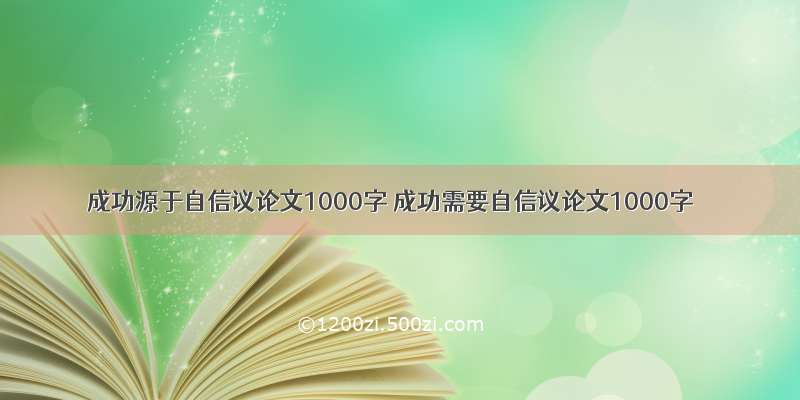成功源于自信议论文1000字 成功需要自信议论文1000字