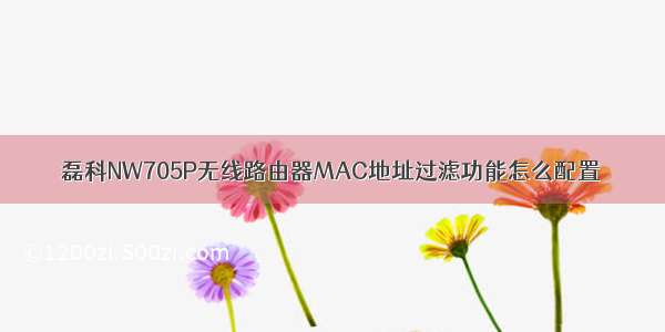 磊科NW705P无线路由器MAC地址过滤功能怎么配置