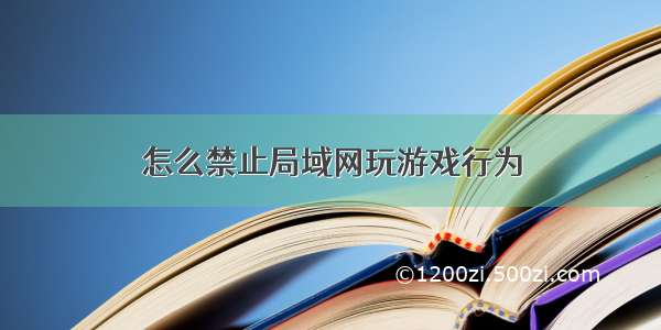 怎么禁止局域网玩游戏行为