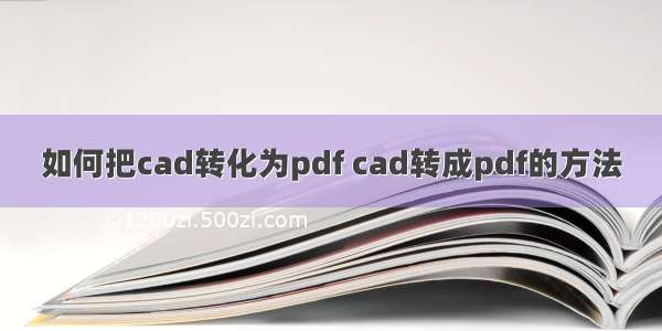 如何把cad转化为pdf cad转成pdf的方法