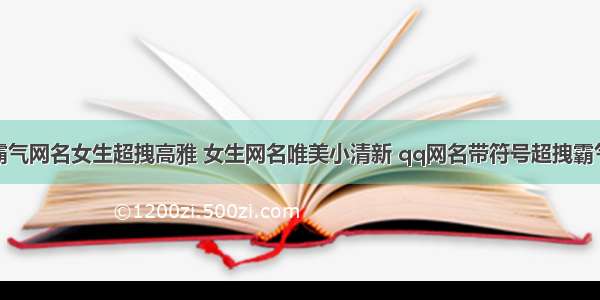 霸气网名女生超拽高雅 女生网名唯美小清新 qq网名带符号超拽霸气