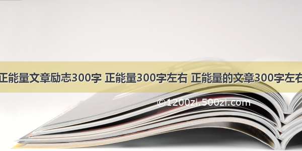 正能量文章励志300字 正能量300字左右 正能量的文章300字左右