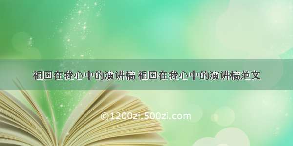 祖国在我心中的演讲稿 祖国在我心中的演讲稿范文