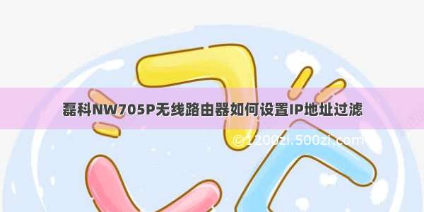 磊科NW705P无线路由器如何设置IP地址过滤