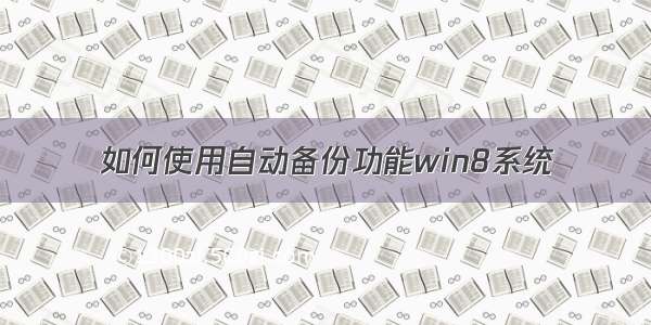 如何使用自动备份功能win8系统