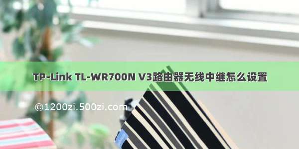 TP-Link TL-WR700N V3路由器无线中继怎么设置