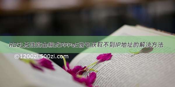 ADSL无线路由模式PPPoE拨号获取不到IP地址的解决方法