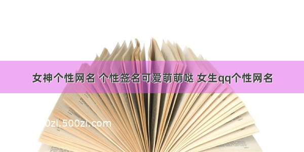 女神个性网名 个性签名可爱萌萌哒 女生qq个性网名