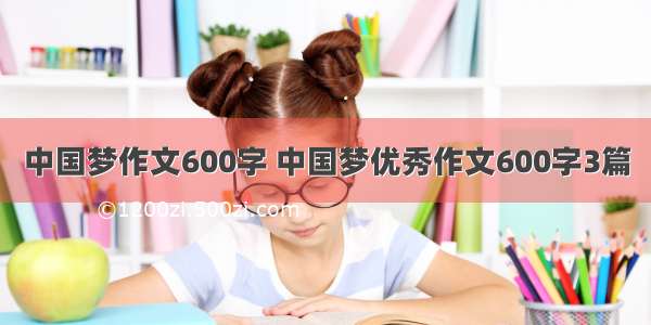 中国梦作文600字 中国梦优秀作文600字3篇