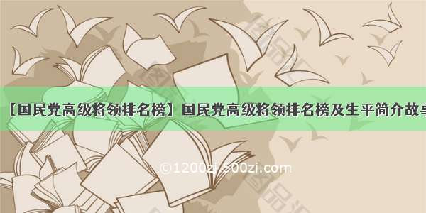 【国民党高级将领排名榜】国民党高级将领排名榜及生平简介故事