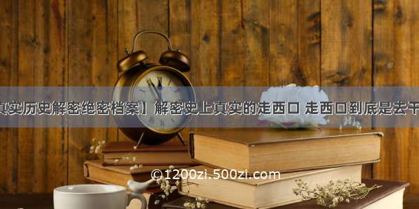 【真实历史解密绝密档案】解密史上真实的走西口 走西口到底是去干什么