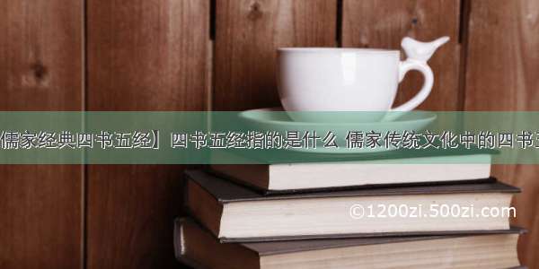 【儒家经典四书五经】四书五经指的是什么 儒家传统文化中的四书五经
