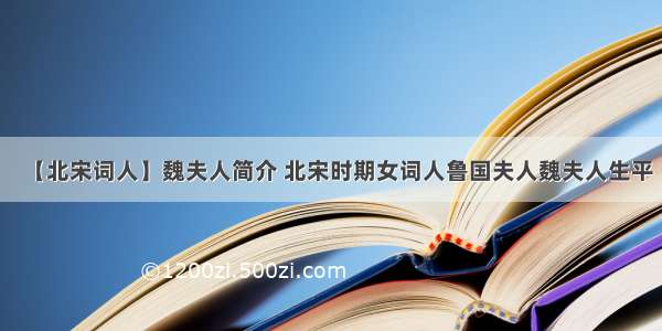 【北宋词人】魏夫人简介 北宋时期女词人鲁国夫人魏夫人生平