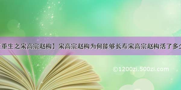 【重生之宋高宗赵构】宋高宗赵构为何能够长寿宋高宗赵构活了多少岁