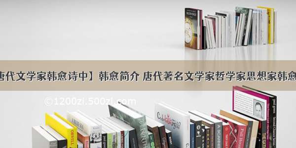 【唐代文学家韩愈诗中】韩愈简介 唐代著名文学家哲学家思想家韩愈生平