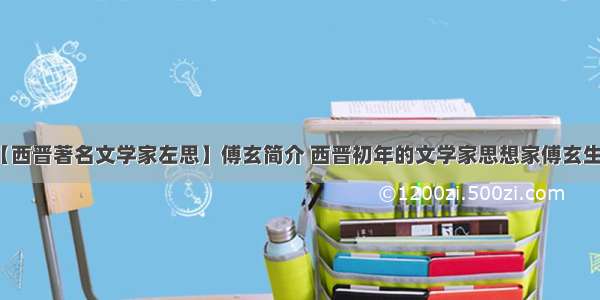 【西晋著名文学家左思】傅玄简介 西晋初年的文学家思想家傅玄生平