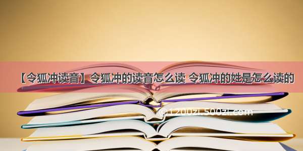 【令狐冲读音】令狐冲的读音怎么读 令狐冲的姓是怎么读的