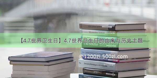 【4.7世界卫生日】4.7世界卫生日的由来与历史主题