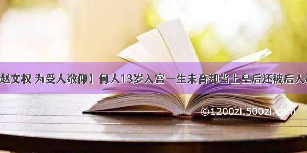 【赵文权 为受人敬仰】何人13岁入宫一生未育却当上皇后还被后人敬仰