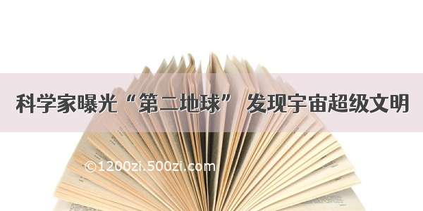 科学家曝光“第二地球” 发现宇宙超级文明