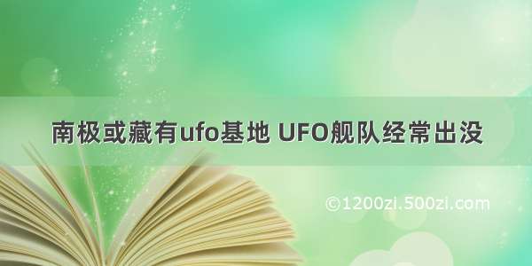 南极或藏有ufo基地 UFO舰队经常出没