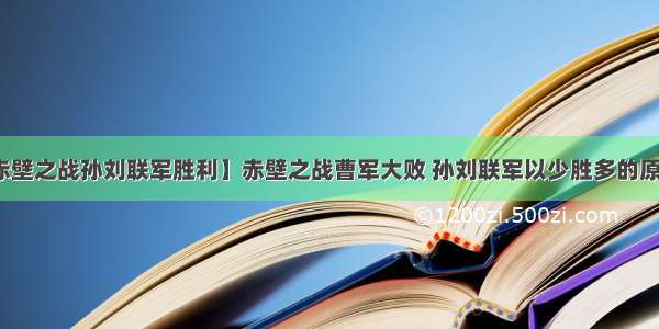 【赤壁之战孙刘联军胜利】赤壁之战曹军大败 孙刘联军以少胜多的原因是