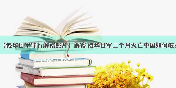 【侵华日军罪行解密照片】解密 侵华日军三个月灭亡中国如何破灭