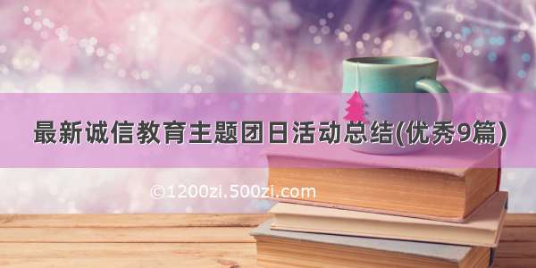 最新诚信教育主题团日活动总结(优秀9篇)