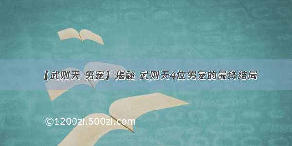 【武则天 男宠】揭秘 武则天4位男宠的最终结局