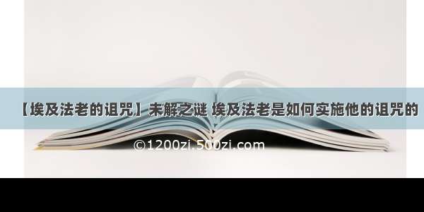 【埃及法老的诅咒】未解之谜 埃及法老是如何实施他的诅咒的