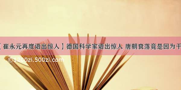 【崔永元再度语出惊人】德国科学家语出惊人 唐朝衰落竟是因为干旱